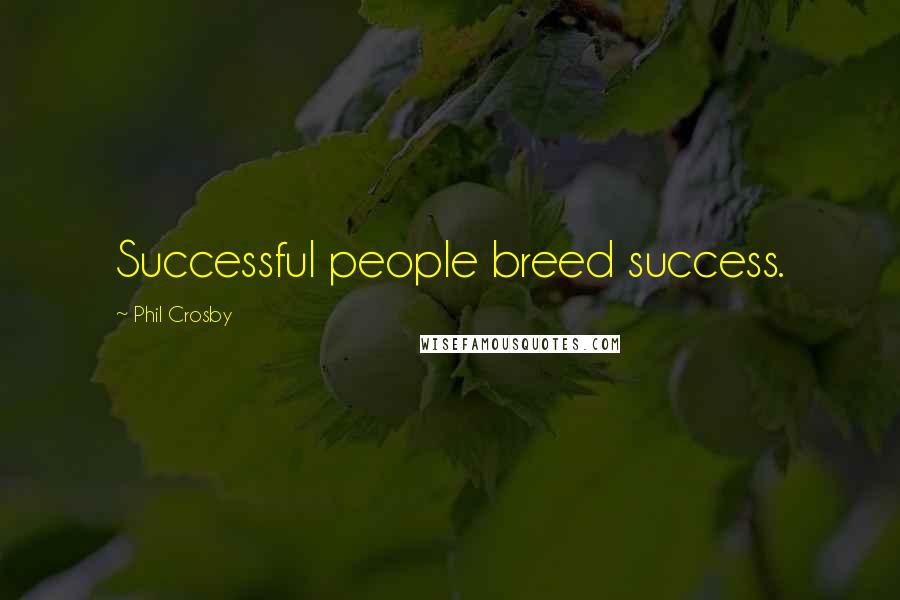 Phil Crosby Quotes: Successful people breed success.