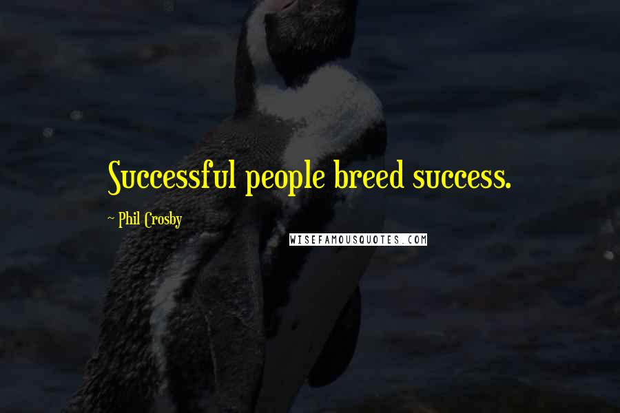 Phil Crosby Quotes: Successful people breed success.
