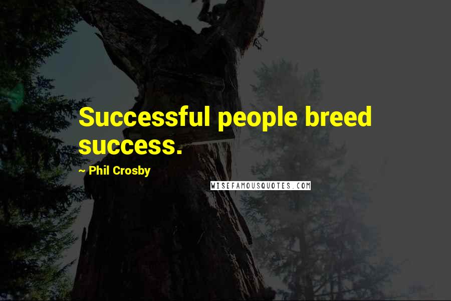 Phil Crosby Quotes: Successful people breed success.