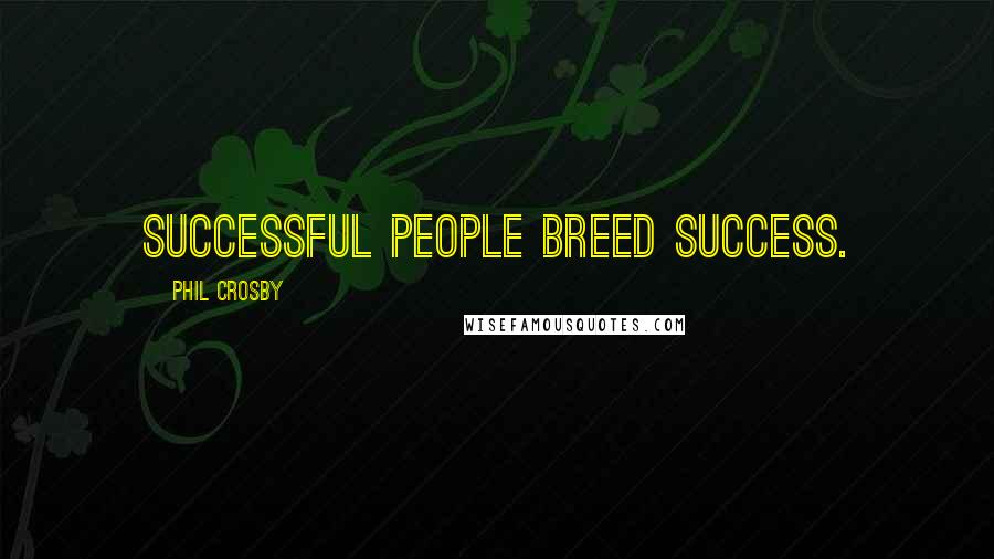 Phil Crosby Quotes: Successful people breed success.
