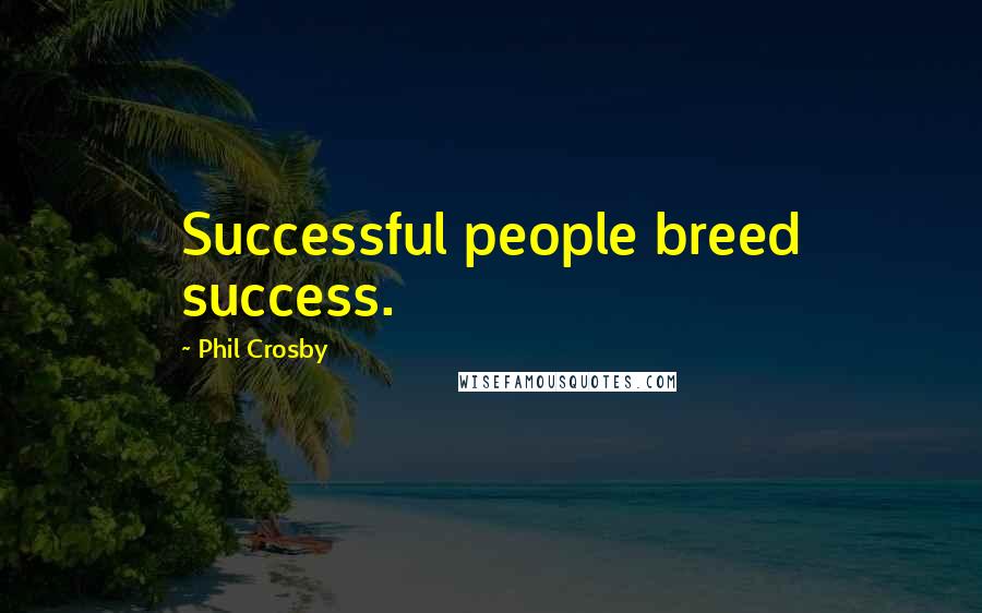 Phil Crosby Quotes: Successful people breed success.