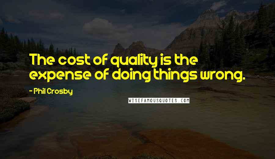 Phil Crosby Quotes: The cost of quality is the expense of doing things wrong.