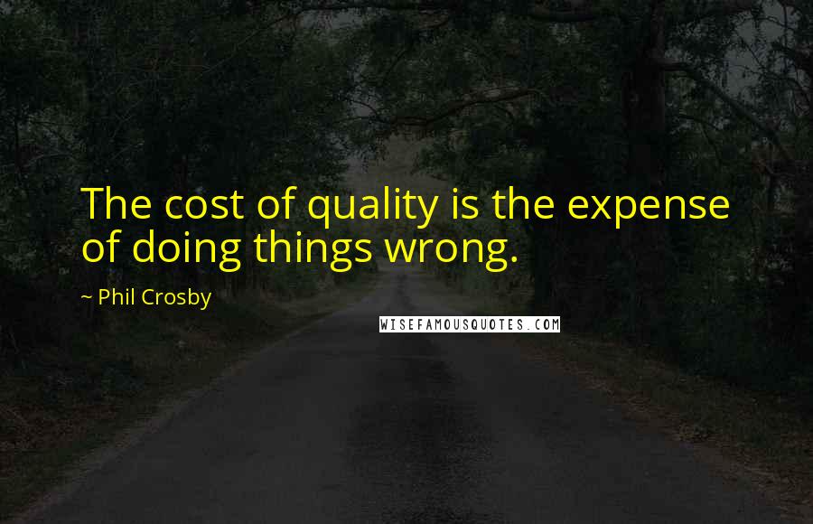 Phil Crosby Quotes: The cost of quality is the expense of doing things wrong.