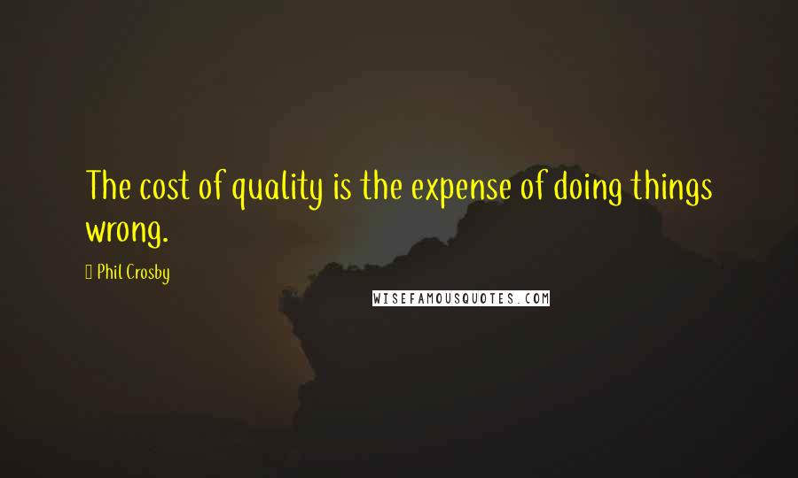 Phil Crosby Quotes: The cost of quality is the expense of doing things wrong.