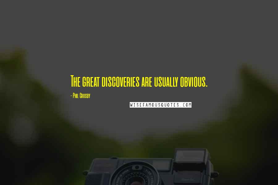 Phil Crosby Quotes: The great discoveries are usually obvious.