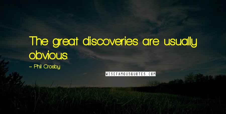 Phil Crosby Quotes: The great discoveries are usually obvious.