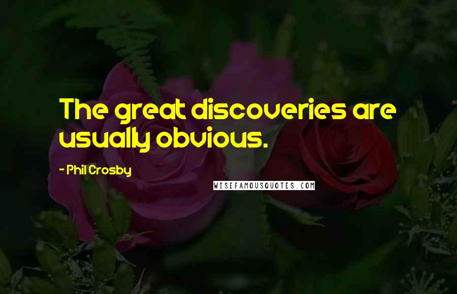 Phil Crosby Quotes: The great discoveries are usually obvious.