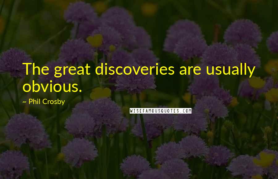 Phil Crosby Quotes: The great discoveries are usually obvious.