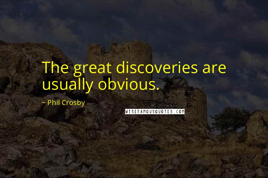 Phil Crosby Quotes: The great discoveries are usually obvious.