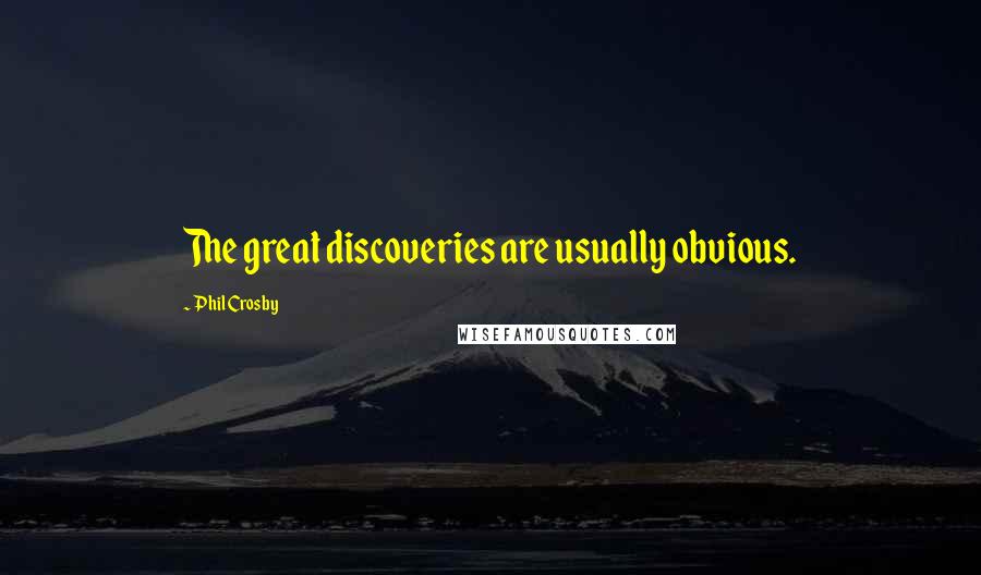 Phil Crosby Quotes: The great discoveries are usually obvious.