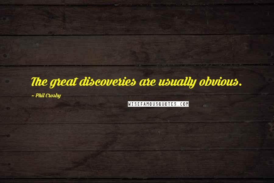 Phil Crosby Quotes: The great discoveries are usually obvious.