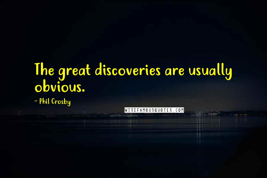 Phil Crosby Quotes: The great discoveries are usually obvious.