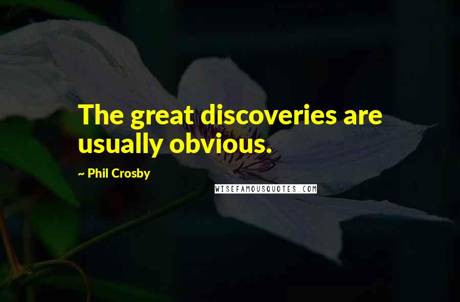 Phil Crosby Quotes: The great discoveries are usually obvious.