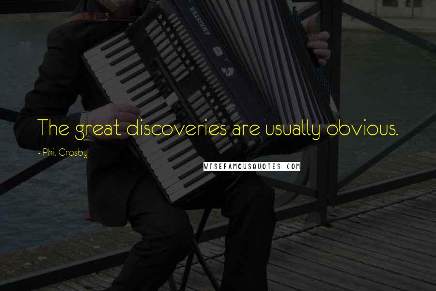 Phil Crosby Quotes: The great discoveries are usually obvious.