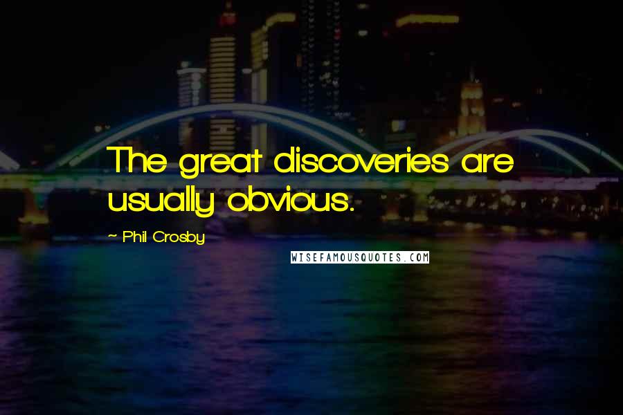 Phil Crosby Quotes: The great discoveries are usually obvious.