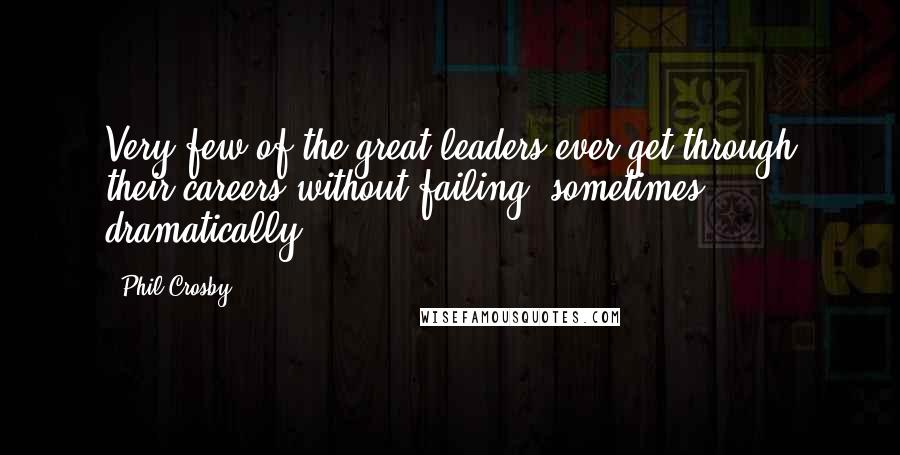 Phil Crosby Quotes: Very few of the great leaders ever get through their careers without failing, sometimes dramatically.
