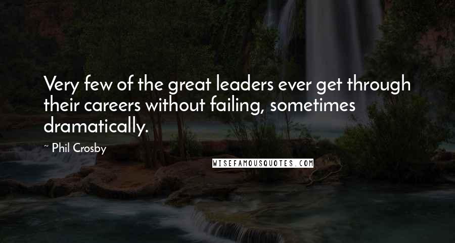 Phil Crosby Quotes: Very few of the great leaders ever get through their careers without failing, sometimes dramatically.