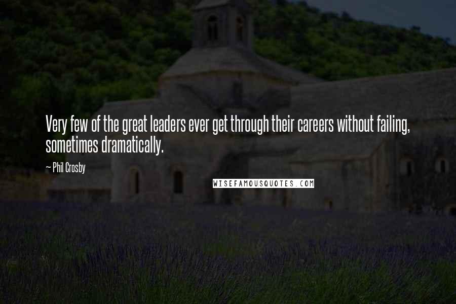 Phil Crosby Quotes: Very few of the great leaders ever get through their careers without failing, sometimes dramatically.