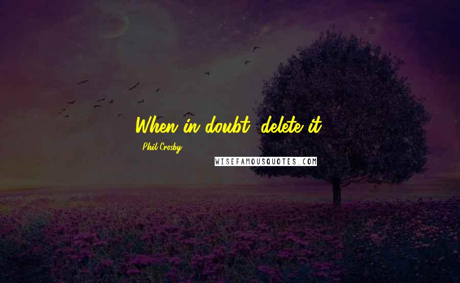 Phil Crosby Quotes: When in doubt, delete it.