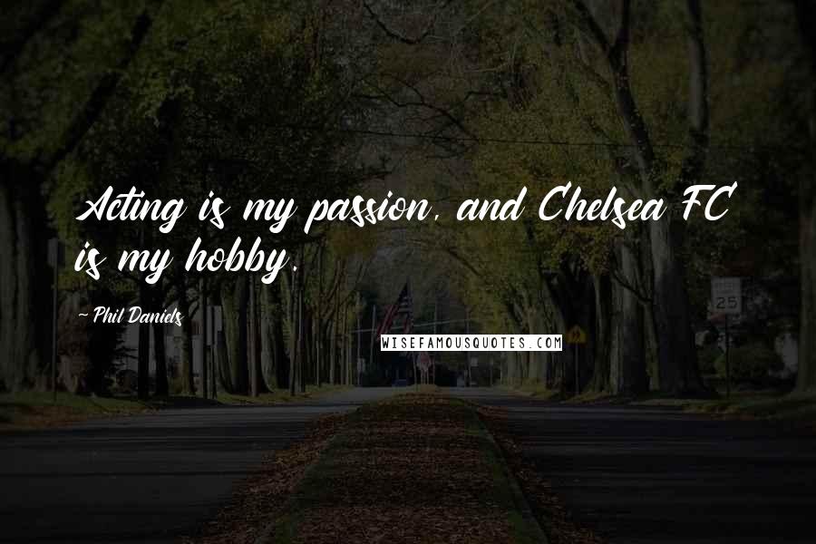 Phil Daniels Quotes: Acting is my passion, and Chelsea FC is my hobby.