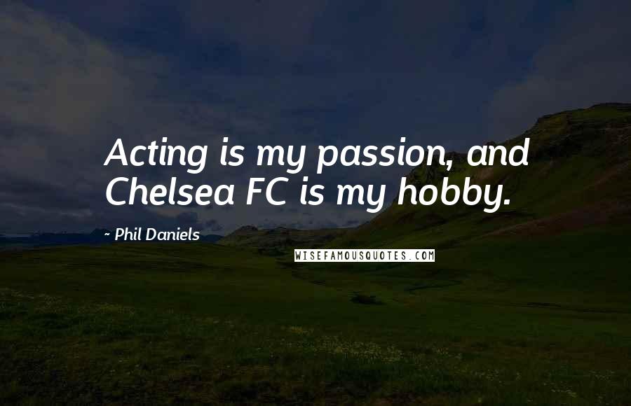 Phil Daniels Quotes: Acting is my passion, and Chelsea FC is my hobby.