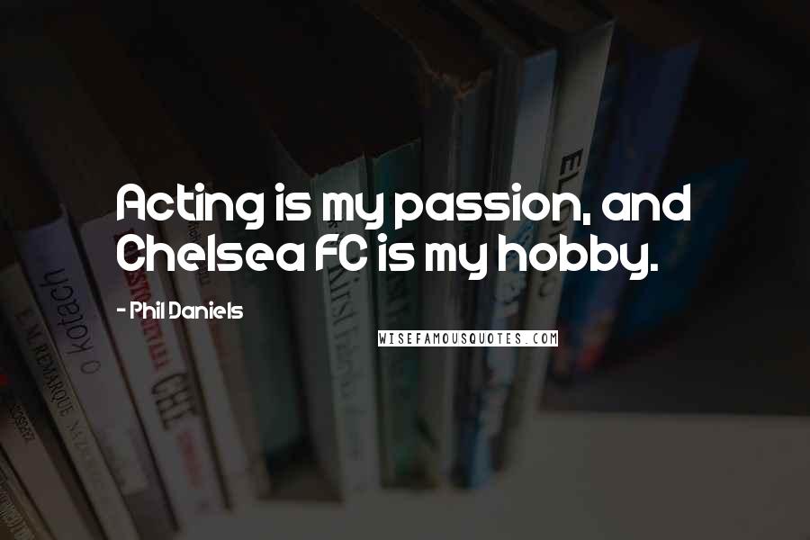 Phil Daniels Quotes: Acting is my passion, and Chelsea FC is my hobby.