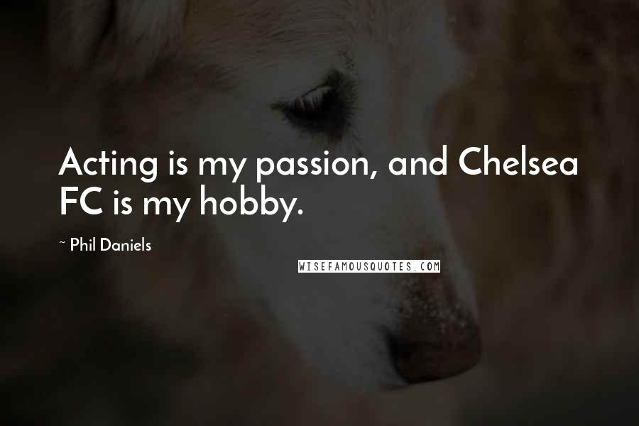 Phil Daniels Quotes: Acting is my passion, and Chelsea FC is my hobby.