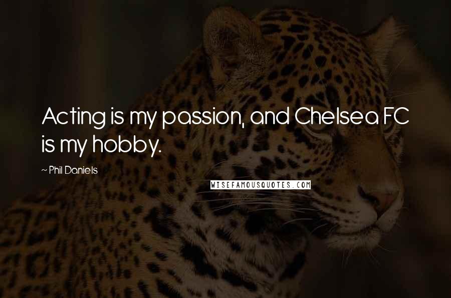 Phil Daniels Quotes: Acting is my passion, and Chelsea FC is my hobby.