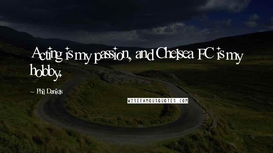 Phil Daniels Quotes: Acting is my passion, and Chelsea FC is my hobby.