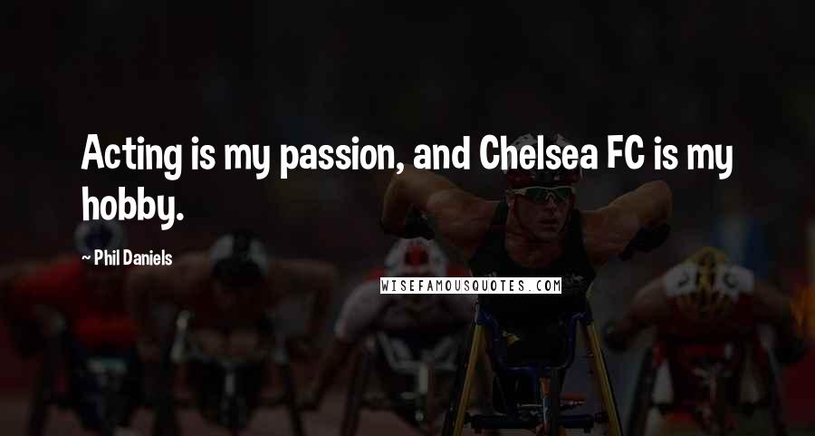 Phil Daniels Quotes: Acting is my passion, and Chelsea FC is my hobby.