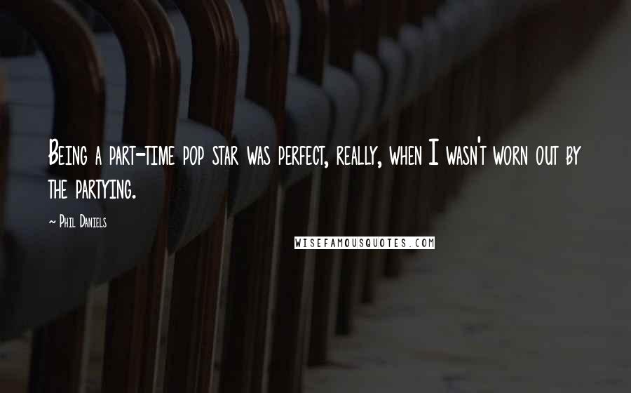 Phil Daniels Quotes: Being a part-time pop star was perfect, really, when I wasn't worn out by the partying.