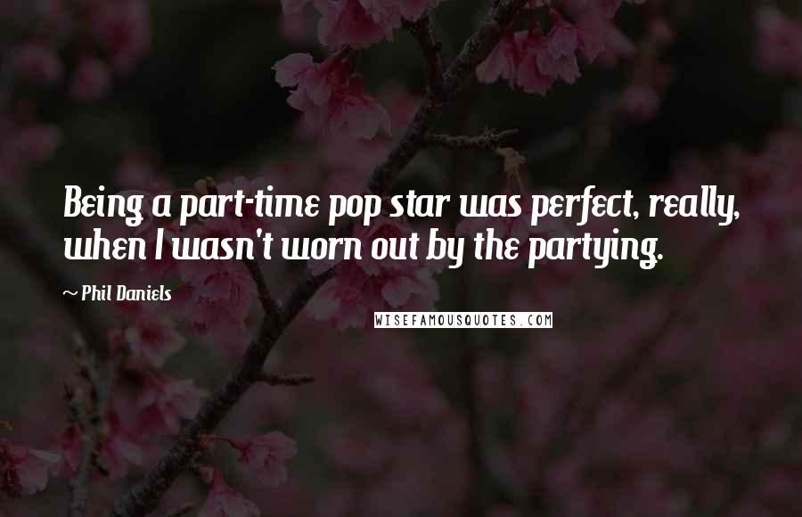 Phil Daniels Quotes: Being a part-time pop star was perfect, really, when I wasn't worn out by the partying.