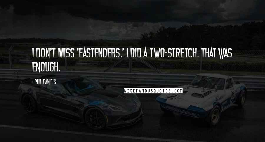 Phil Daniels Quotes: I don't miss 'EastEnders.' I did a two-stretch. That was enough.