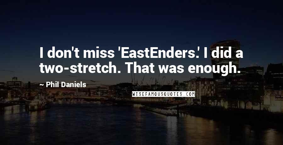 Phil Daniels Quotes: I don't miss 'EastEnders.' I did a two-stretch. That was enough.