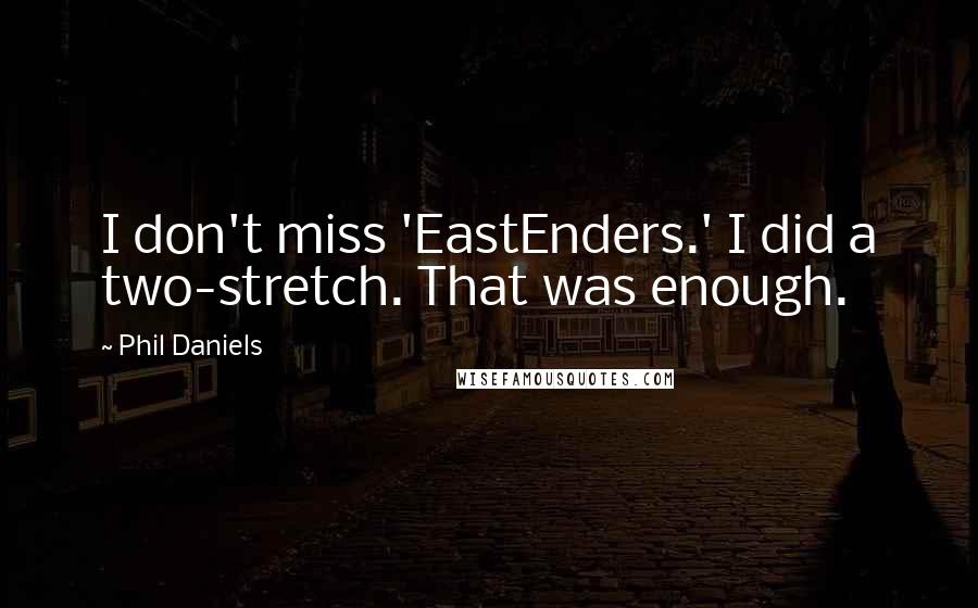 Phil Daniels Quotes: I don't miss 'EastEnders.' I did a two-stretch. That was enough.