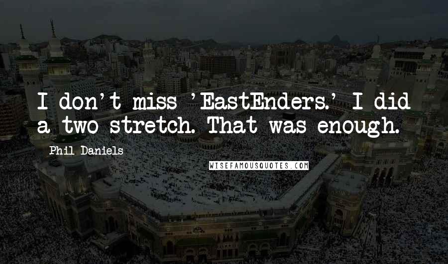 Phil Daniels Quotes: I don't miss 'EastEnders.' I did a two-stretch. That was enough.