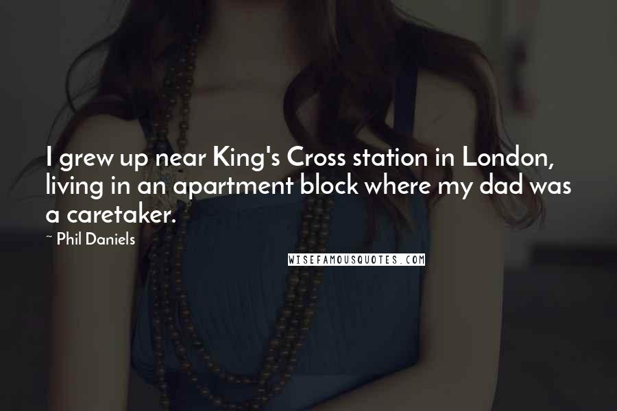 Phil Daniels Quotes: I grew up near King's Cross station in London, living in an apartment block where my dad was a caretaker.