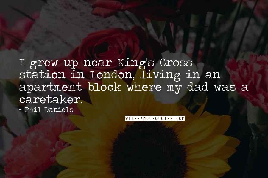 Phil Daniels Quotes: I grew up near King's Cross station in London, living in an apartment block where my dad was a caretaker.