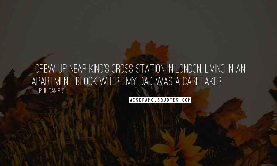 Phil Daniels Quotes: I grew up near King's Cross station in London, living in an apartment block where my dad was a caretaker.