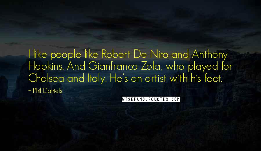 Phil Daniels Quotes: I like people like Robert De Niro and Anthony Hopkins. And Gianfranco Zola, who played for Chelsea and Italy. He's an artist with his feet.