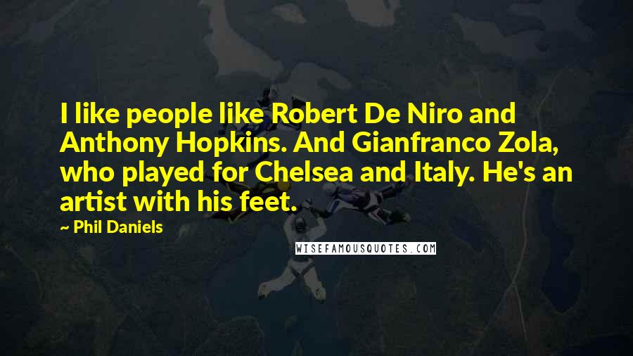 Phil Daniels Quotes: I like people like Robert De Niro and Anthony Hopkins. And Gianfranco Zola, who played for Chelsea and Italy. He's an artist with his feet.