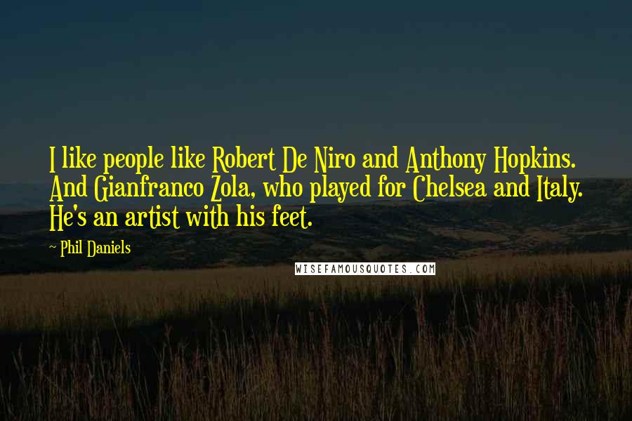 Phil Daniels Quotes: I like people like Robert De Niro and Anthony Hopkins. And Gianfranco Zola, who played for Chelsea and Italy. He's an artist with his feet.