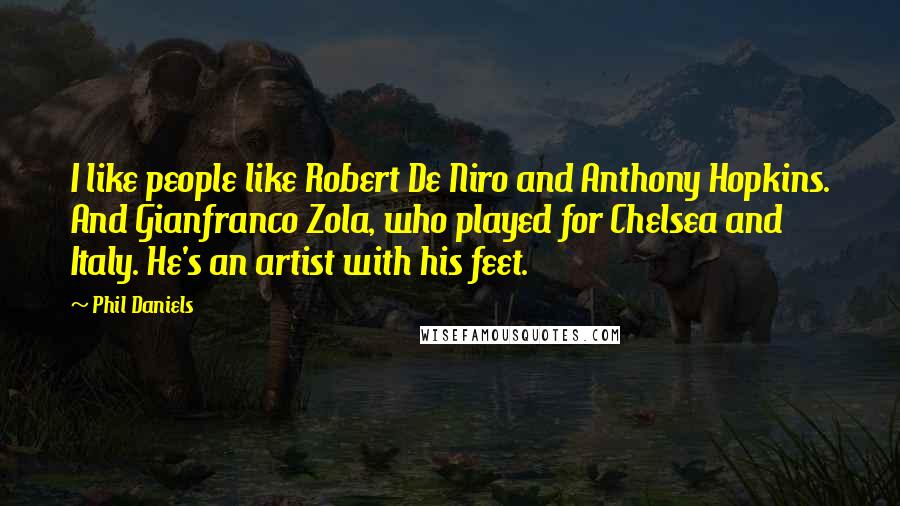 Phil Daniels Quotes: I like people like Robert De Niro and Anthony Hopkins. And Gianfranco Zola, who played for Chelsea and Italy. He's an artist with his feet.