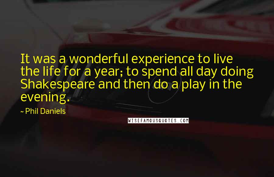 Phil Daniels Quotes: It was a wonderful experience to live the life for a year; to spend all day doing Shakespeare and then do a play in the evening.