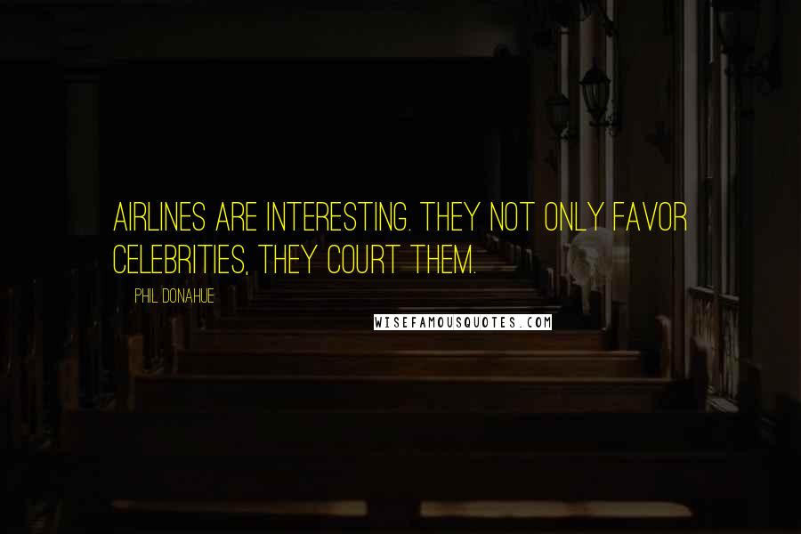 Phil Donahue Quotes: Airlines are interesting. They not only favor celebrities, they court them.