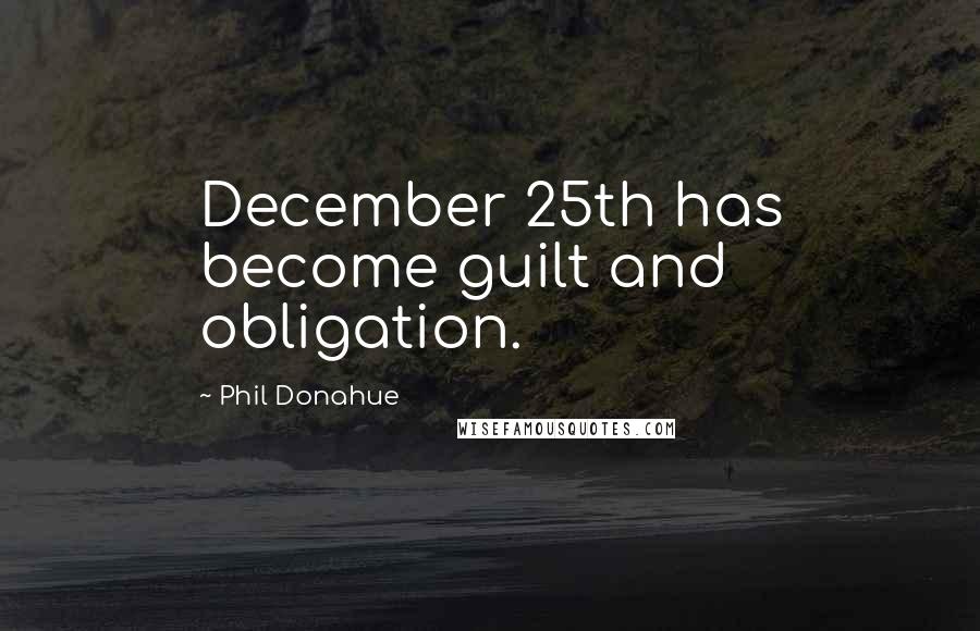 Phil Donahue Quotes: December 25th has become guilt and obligation.
