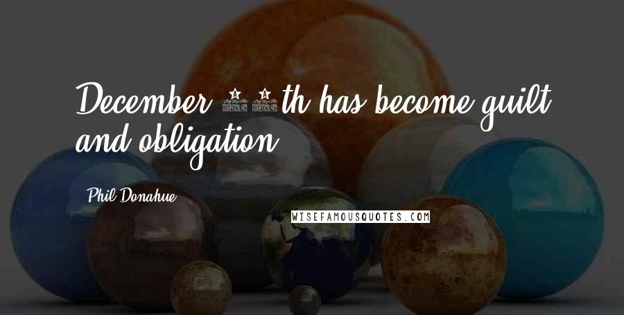 Phil Donahue Quotes: December 25th has become guilt and obligation.