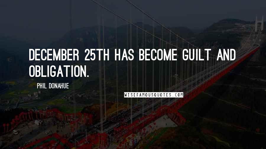 Phil Donahue Quotes: December 25th has become guilt and obligation.