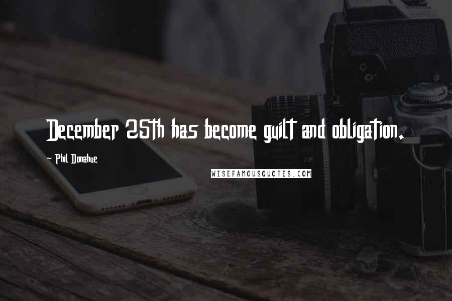 Phil Donahue Quotes: December 25th has become guilt and obligation.