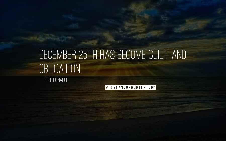 Phil Donahue Quotes: December 25th has become guilt and obligation.